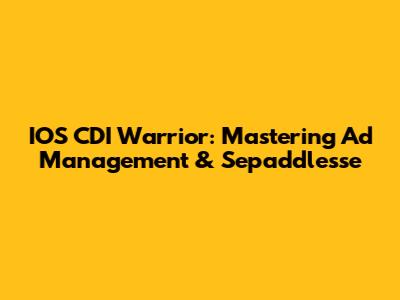 IOS CDI Warrior: Mastering Ad Management & Sepaddlesse