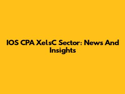 IOS CPA XelsC Sector: News And Insights