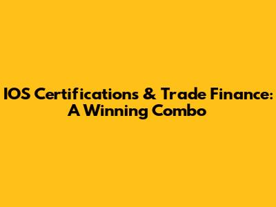 IOS Certifications & Trade Finance: A Winning Combo