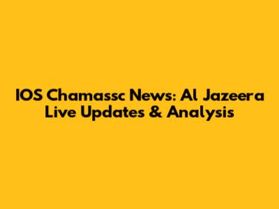 IOS Chamassc News: Al Jazeera Live Updates & Analysis