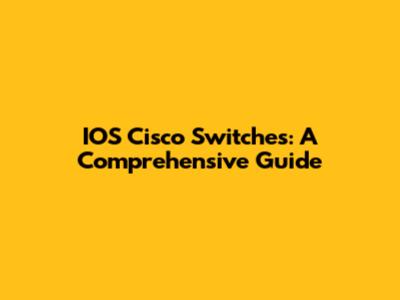 IOS Cisco Switches: A Comprehensive Guide