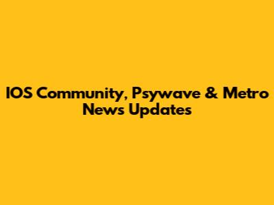 IOS Community, Psywave & Metro News Updates