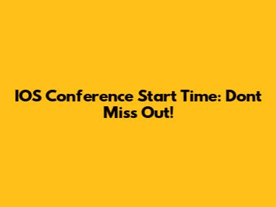 IOS Conference Start Time: Don't Miss Out!