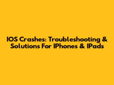 IOS Crashes: Troubleshooting & Solutions For IPhones & IPads