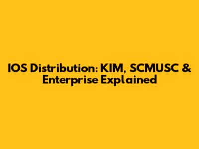 IOS Distribution: KIM, SCMUSC & Enterprise Explained