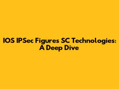 IOS IPSec Figures SC Technologies: A Deep Dive