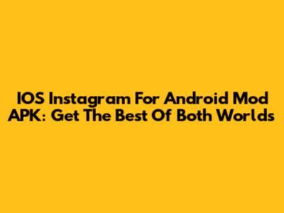 IOS Instagram For Android Mod APK: Get The Best Of Both Worlds