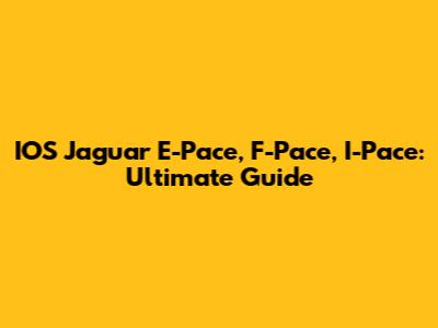 IOS Jaguar E-Pace, F-Pace, I-Pace: Ultimate Guide