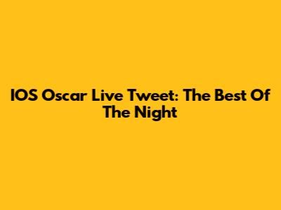 IOS Oscar Live Tweet: The Best Of The Night