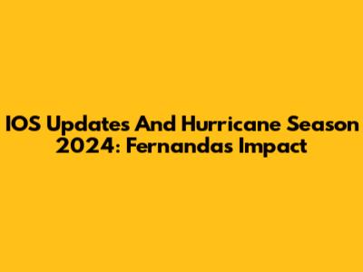 IOS Updates And Hurricane Season 2024: Fernanda's Impact