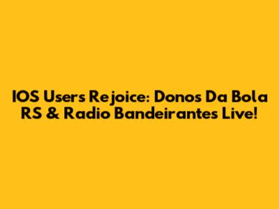 IOS Users Rejoice: Donos Da Bola RS & Radio Bandeirantes Live!