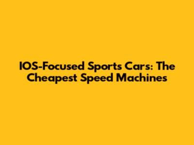 IOS-Focused Sports Cars: The Cheapest Speed Machines