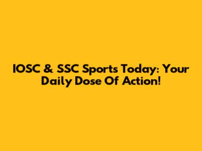 IOSC & SSC Sports Today: Your Daily Dose Of Action!