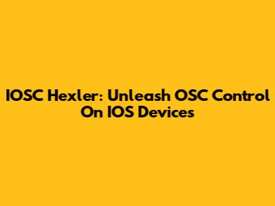 IOSC Hexler: Unleash OSC Control On IOS Devices