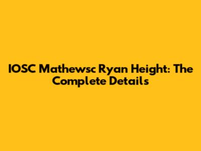 IOSC Mathewsc Ryan Height: The Complete Details