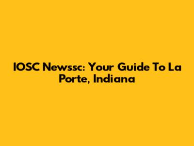 IOSC Newssc: Your Guide To La Porte, Indiana