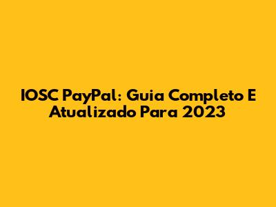 IOSC PayPal: Guia Completo E Atualizado Para 2023