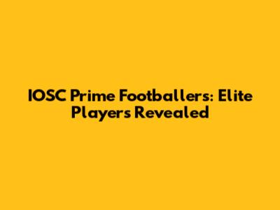IOSC Prime Footballers: Elite Players Revealed