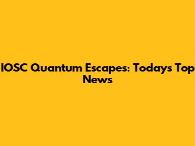IOSC Quantum Escapes: Today's Top News