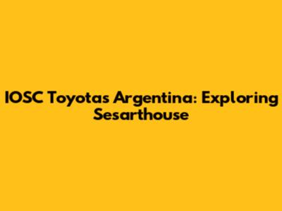 IOSC Toyotas Argentina: Exploring Sesarthouse