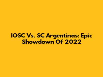 IOSC Vs. SC Argentinas: Epic Showdown Of 2022