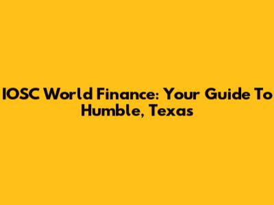 IOSC World Finance: Your Guide To Humble, Texas