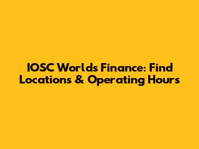 IOSC Worlds Finance: Find Locations & Operating Hours