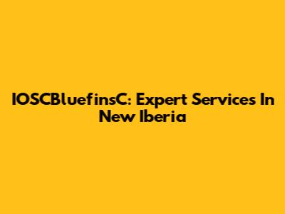 IOSCBluefinsC: Expert Services In New Iberia