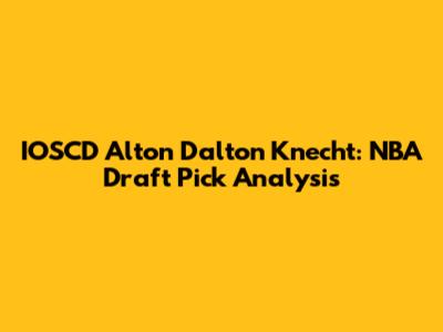 IOSCD Alton Dalton Knecht: NBA Draft Pick Analysis