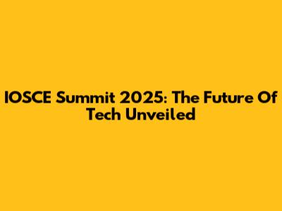 IOSCE Summit 2025: The Future Of Tech Unveiled