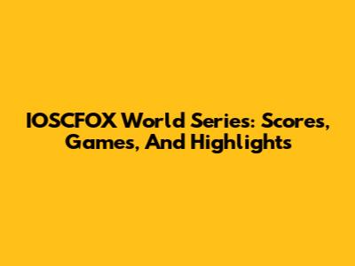 IOSCFOX World Series: Scores, Games, And Highlights
