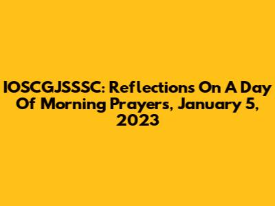 IOSCGJSSSC: Reflections On A Day Of Morning Prayers, January 5, 2023
