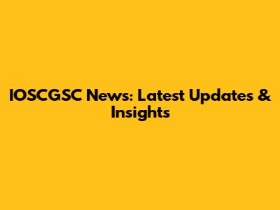 IOSCGSC News: Latest Updates & Insights