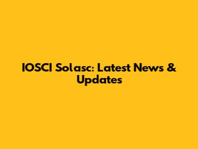 IOSCI Solasc: Latest News & Updates