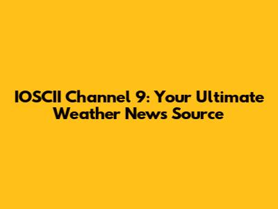 IOSCII Channel 9: Your Ultimate Weather News Source
