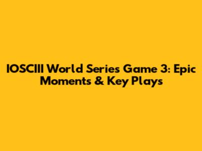 IOSCIII World Series Game 3: Epic Moments & Key Plays