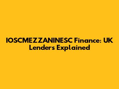 IOSCMEZZANINESC Finance: UK Lenders Explained