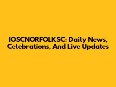 IOSCNORFOLKSC: Daily News, Celebrations, And Live Updates