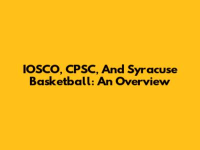 IOSCO, CPSC, And Syracuse Basketball: An Overview