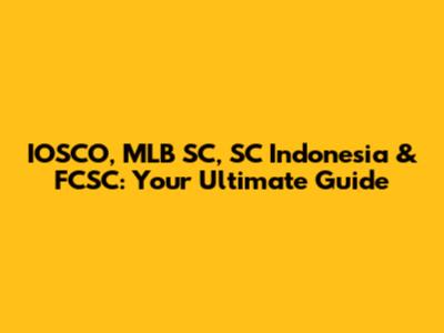 IOSCO, MLB SC, SC Indonesia & FCSC: Your Ultimate Guide