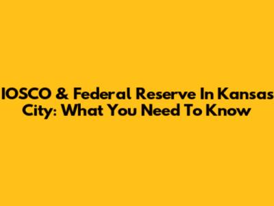 IOSCO & Federal Reserve In Kansas City: What You Need To Know