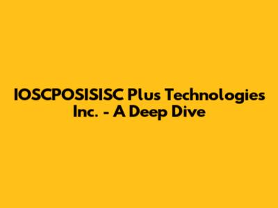 IOSCPOSISISC Plus Technologies Inc. - A Deep Dive