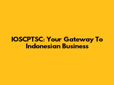 IOSCPTSC: Your Gateway To Indonesian Business