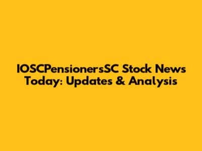 IOSCPensionersSC Stock News Today: Updates & Analysis