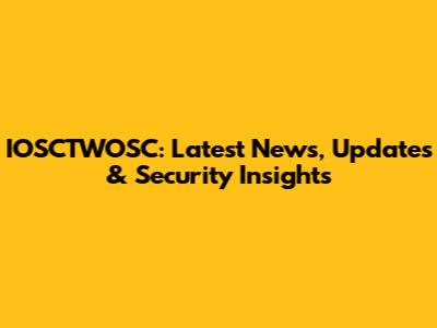 IOSCTWOSC: Latest News, Updates & Security Insights