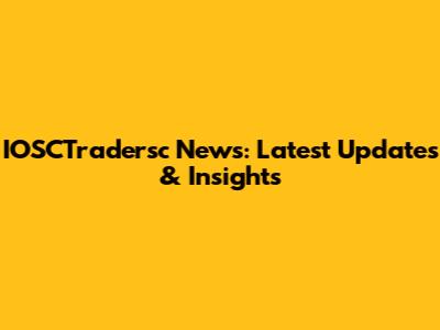 IOSCTradersc News: Latest Updates & Insights