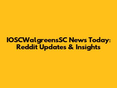 IOSCWalgreensSC News Today: Reddit Updates & Insights