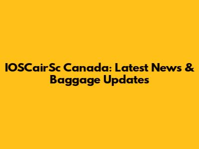 IOSCairSc Canada: Latest News & Baggage Updates