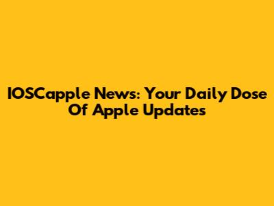 IOSCapple News: Your Daily Dose Of Apple Updates