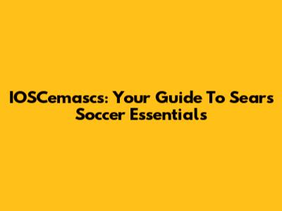 IOSCemascs: Your Guide To Sears Soccer Essentials